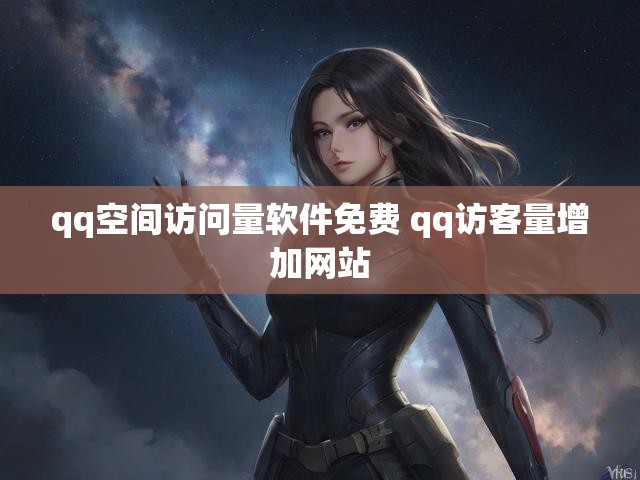 qq空间访问量软件免费 qq访客量增加网站