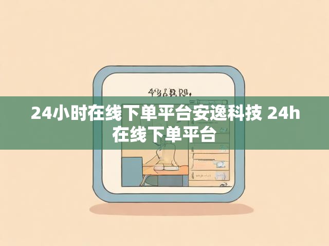 24小时在线下单平台安逸科技 24h在线下单平台