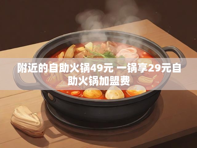 附近的自助火锅49元 一锅享29元自助火锅加盟费