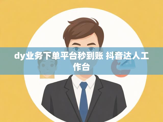 dy业务下单平台秒到账 抖音达人工作台