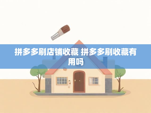 拼多多刷店铺收藏 拼多多刷收藏有用吗