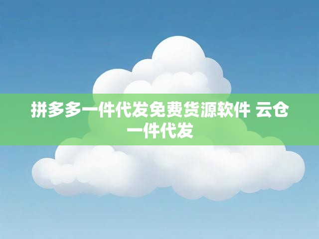 拼多多一件代发免费货源软件 云仓一件代发