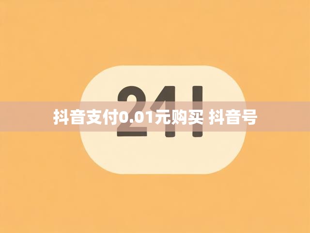 抖音支付0.01元购买 抖音号