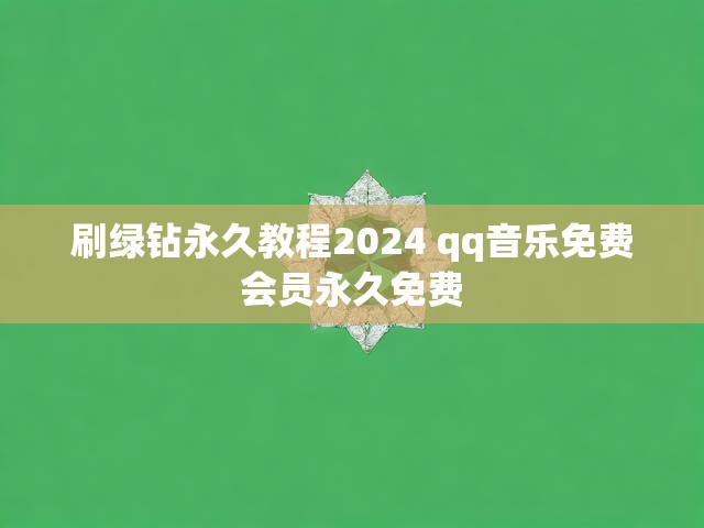 刷绿钻永久教程2024 qq音乐免费会员永久免费