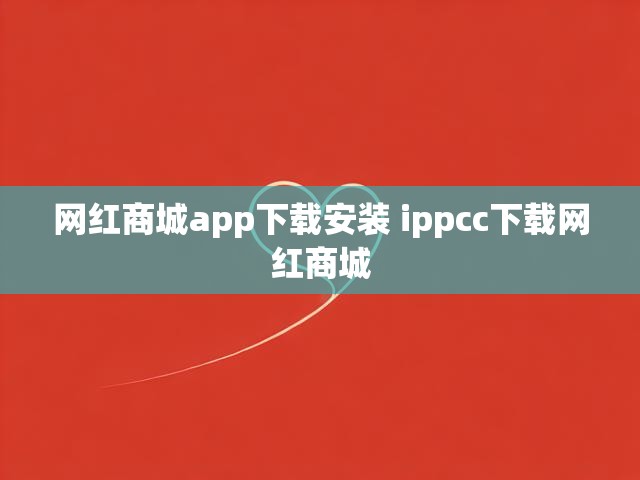 网红商城app下载安装 ippcc下载网红商城