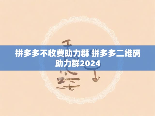 拼多多不收费助力群 拼多多二维码助力群2024