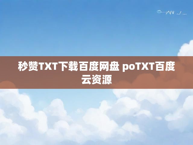 秒赞TXT下载百度网盘 poTXT百度云资源