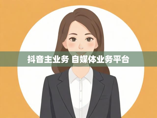 抖音主业务 自媒体业务平台