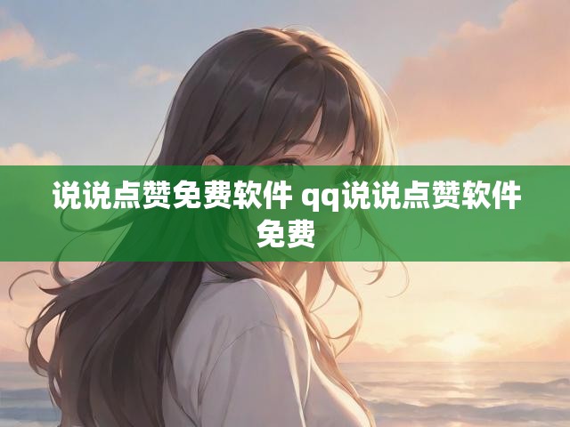 说说点赞免费软件 qq说说点赞软件免费