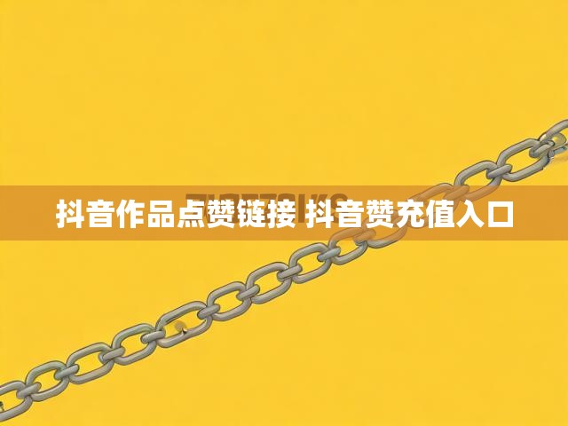 抖音作品点赞链接 抖音赞充值入口