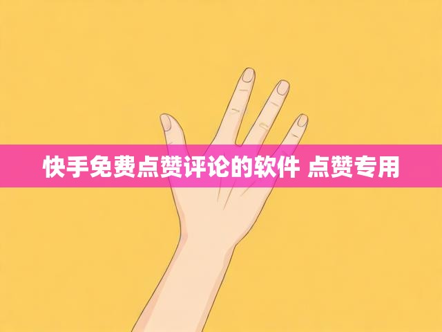 快手免费点赞评论的软件 点赞专用