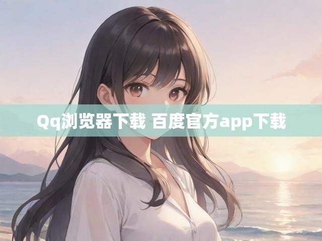 Qq浏览器下载 百度官方app下载