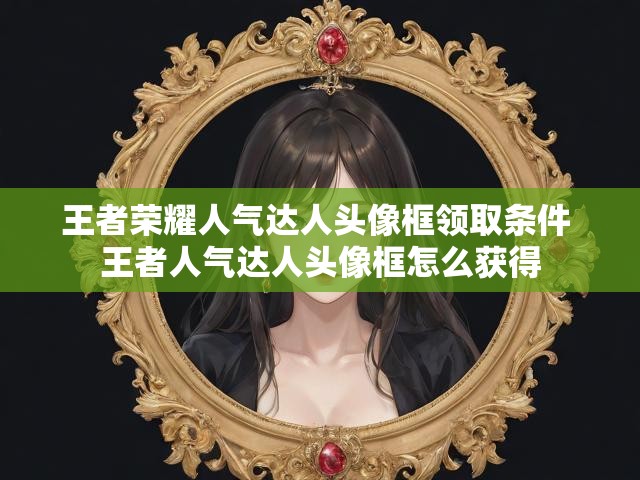 王者荣耀人气达人头像框领取条件 王者人气达人头像框怎么获得