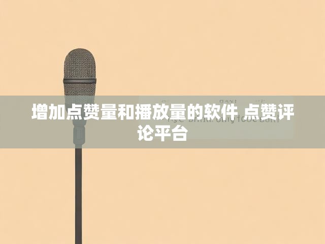增加点赞量和播放量的软件 点赞评论平台