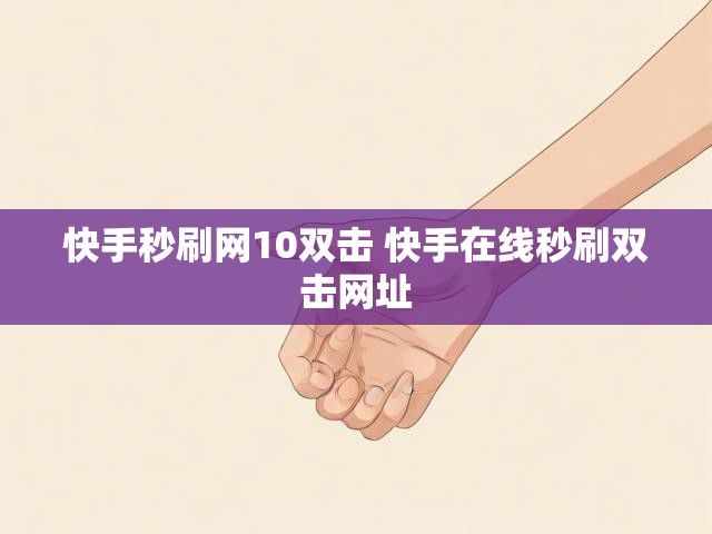 快手秒刷网10双击 快手在线秒刷双击网址