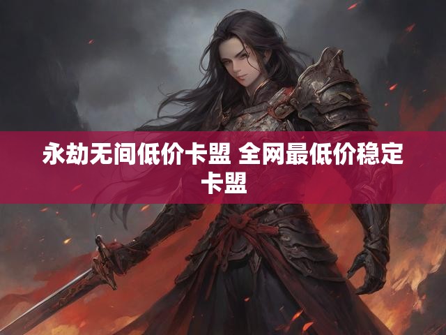 永劫无间低价卡盟 全网最低价稳定卡盟