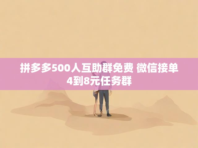 拼多多500人互助群免费 微信接单4到8元任务群