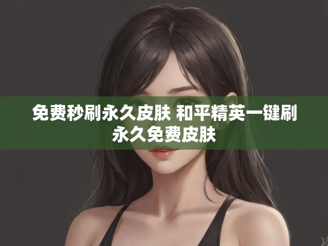 免费秒刷永久皮肤 和平精英一键刷永久免费皮肤