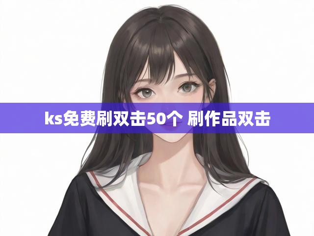 ks免费刷双击50个 刷作品双击