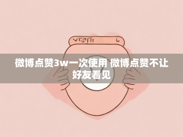 微博点赞3w一次使用 微博点赞不让好友看见