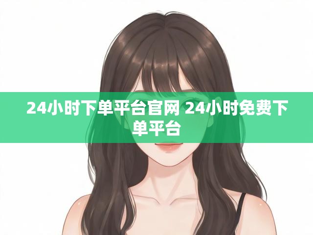 24小时下单平台官网 24小时免费下单平台