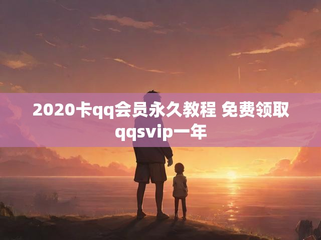 2020卡qq会员永久教程 免费领取qqsvip一年