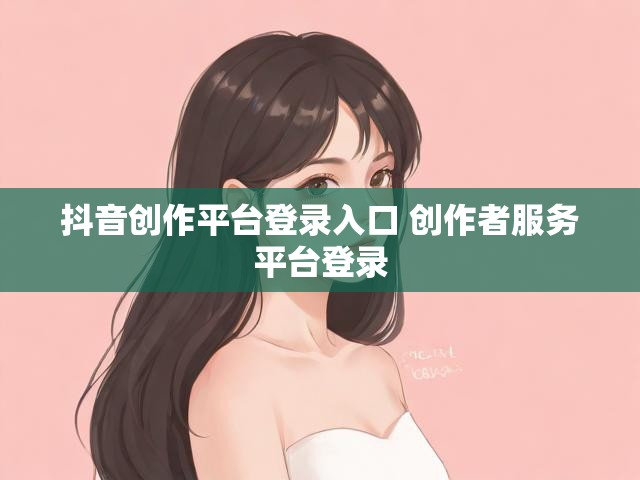 抖音创作平台登录入口 创作者服务平台登录